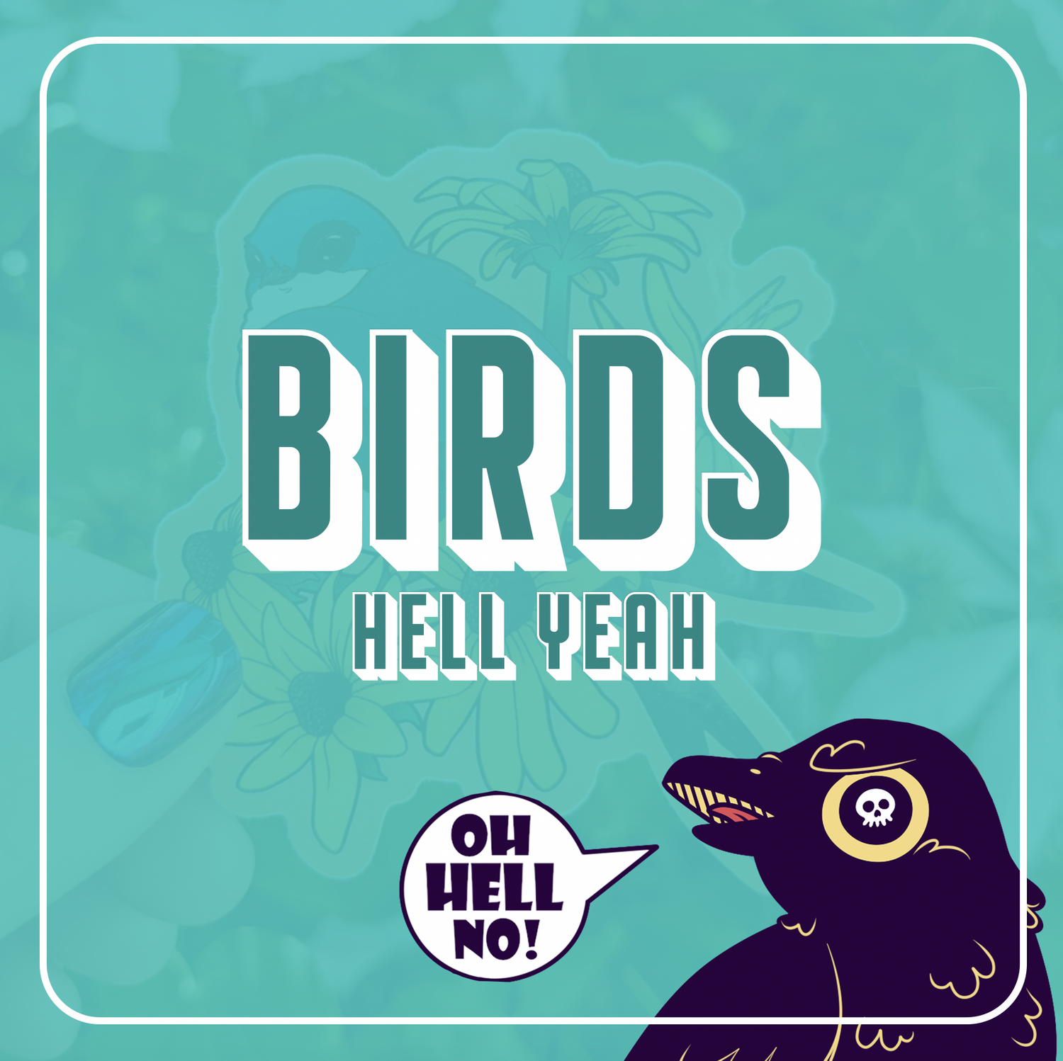 A graphic that says BIRDS HELL YEAH with a raven at the bottom that says OH HELL NO! The background is teal with a faded picture of a bird sticker.